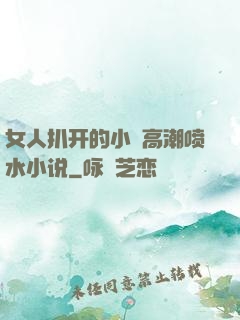 女人扒开的小泬高潮喷水小说