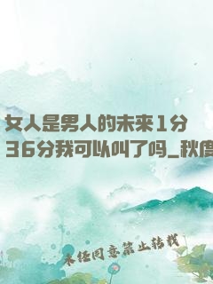 女人是男人的未来1分36分我可以叫了吗