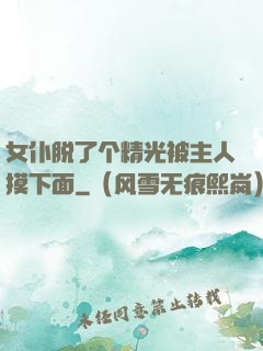 女仆脱了个精光被主人摸下面