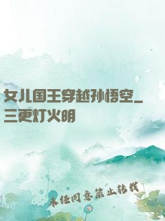 女儿国王穿越孙悟空