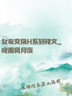 女友交换H系列辣文