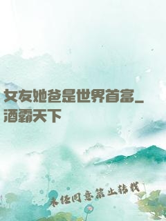 女友她爸是世界首富