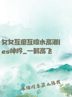 女女互磨互喷水高潮les呻吟