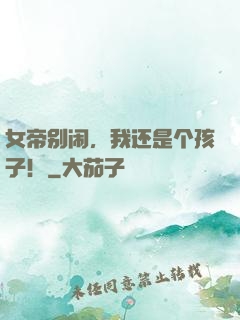 女帝别闹，我还是个孩子！