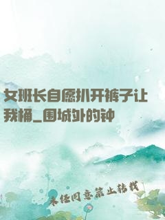 女班长自愿扒开裤子让我桶