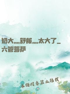 奶大灬舒服灬太大了
