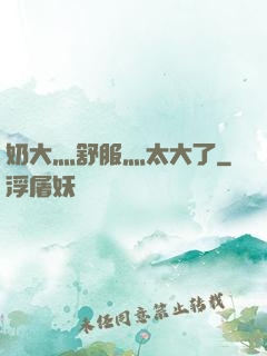 奶大灬舒服灬太大了