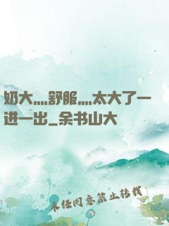 奶大灬舒服灬太大了一进一出