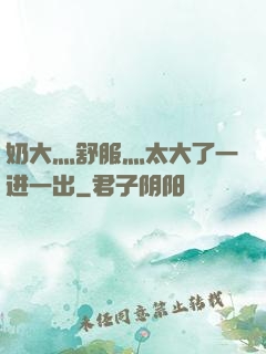 奶大灬舒服灬太大了一进一出