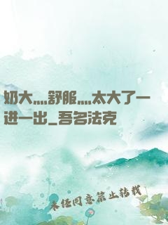 奶大灬舒服灬太大了一进一出