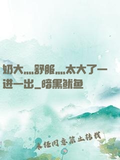 奶大灬舒服灬太大了一进一出