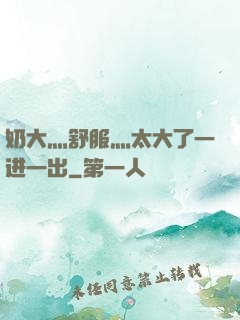 奶大灬舒服灬太大了一进一出