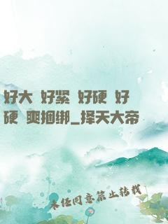 好大⋯好紧⋯好硬⋯好硬⋯爽捆绑
