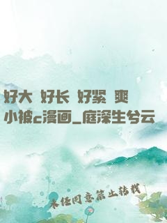 好大⋯好长⋯好紧⋯爽小被c漫画