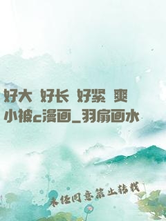 好大⋯好长⋯好紧⋯爽小被c漫画