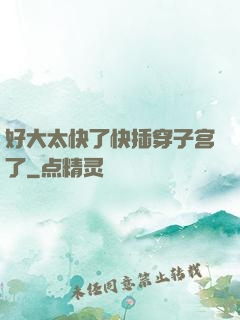 好大太快了快插穿子宫了
