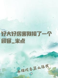 好大好厉害我接了一个顾客