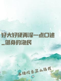 好大好硬再深一点口述