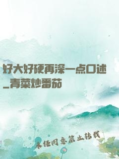 好大好硬再深一点口述