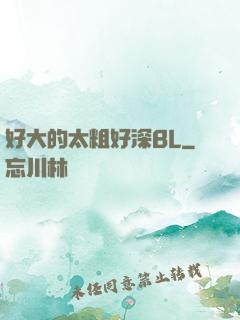 好大的太粗好深BL