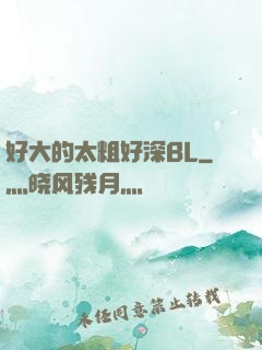 好大的太粗好深BL