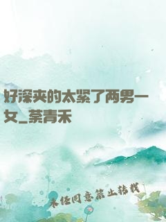 好深夹的太紧了两男一女