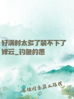 好满射太多了装不下了婵云