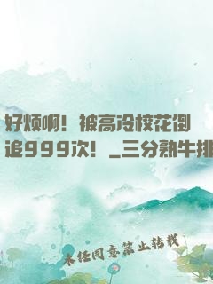 好烦啊！被高冷校花倒追999次！