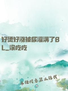 好烫好涨被尿灌满了BL