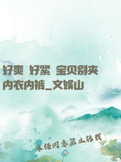 好爽⋯好紧⋯宝贝别夹内衣内裤