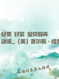 好爽⋯好紧⋯宝贝别夹动漫