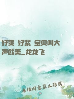 好爽⋯好紧⋯宝贝叫大声欧美