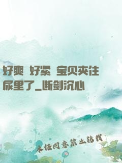 好爽⋯好紧⋯宝贝夹住尿里了