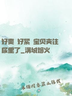 好爽⋯好紧⋯宝贝夹住尿里了
