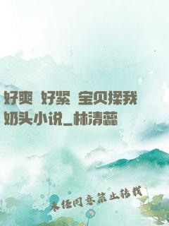 好爽⋯好紧⋯宝贝揉我奶头小说