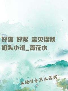 好爽⋯好紧⋯宝贝揉我奶头小说