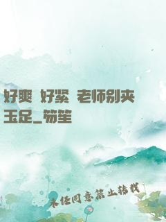 好爽⋯好紧⋯老师别夹玉足