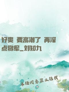 好爽⋯要高潮了⋯再深点将军