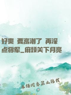 好爽⋯要高潮了⋯再深点将军