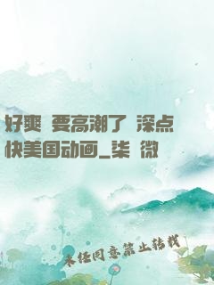 好爽⋯要高潮了⋯深点快美国动画