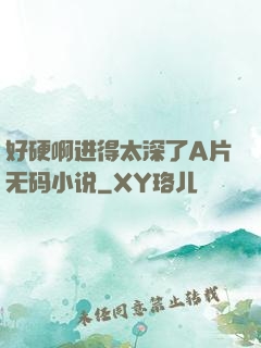 好硬啊进得太深了A片无码小说