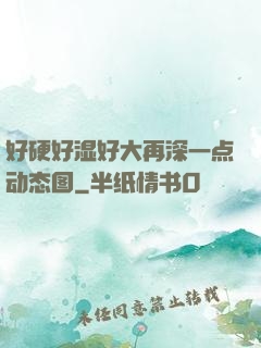 好硬好湿好大再深一点动态图