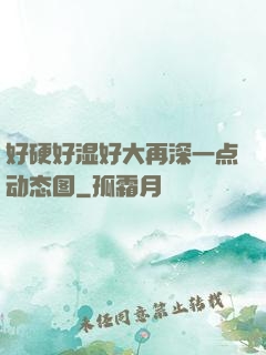 好硬好湿好大再深一点动态图