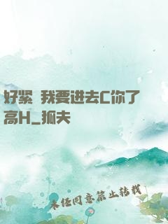 好紧⋯我要进去C你了高H