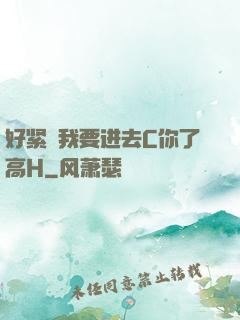 好紧⋯我要进去C你了高H