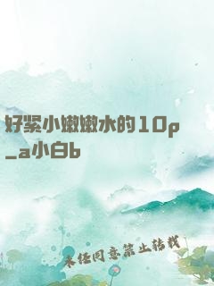 好紧小嫩嫩水的10p