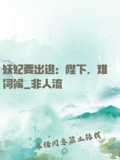 妖妃要出逃：陛下，难伺候