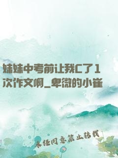 妹妹中考前让我C了1次作文啊