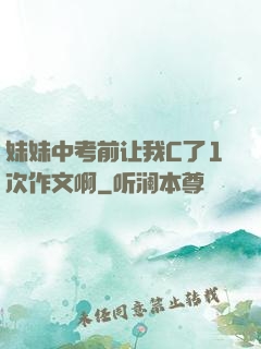 妹妹中考前让我C了1次作文啊