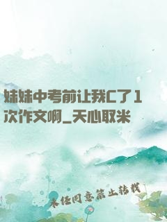 妹妹中考前让我C了1次作文啊
